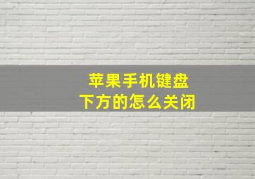 苹果手机键盘下方的怎么关闭