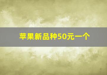 苹果新品种50元一个