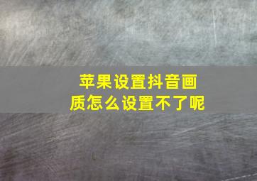 苹果设置抖音画质怎么设置不了呢