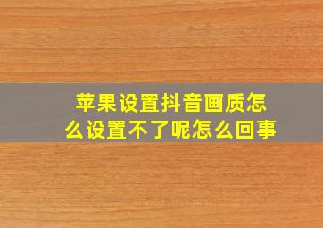 苹果设置抖音画质怎么设置不了呢怎么回事