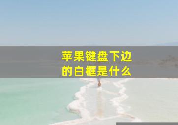 苹果键盘下边的白框是什么