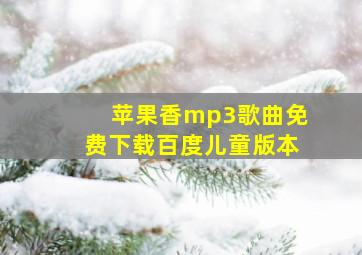 苹果香mp3歌曲免费下载百度儿童版本