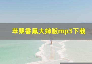 苹果香黑大婶版mp3下载