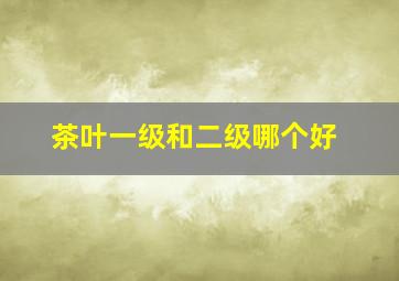 茶叶一级和二级哪个好