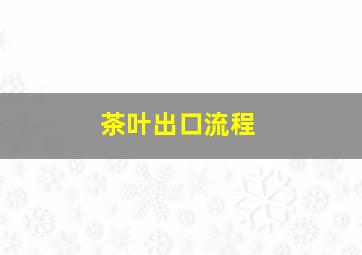 茶叶出口流程