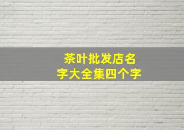 茶叶批发店名字大全集四个字