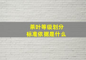 茶叶等级划分标准依据是什么