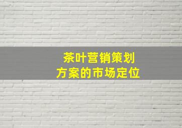 茶叶营销策划方案的市场定位