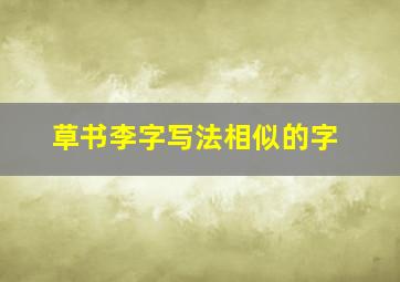 草书李字写法相似的字