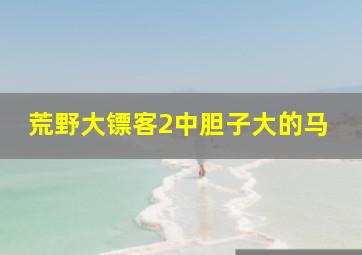 荒野大镖客2中胆子大的马