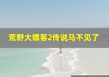 荒野大镖客2传说马不见了