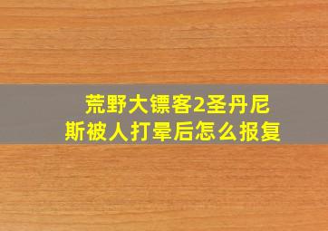 荒野大镖客2圣丹尼斯被人打晕后怎么报复