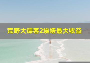 荒野大镖客2埃塔最大收益