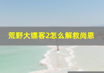 荒野大镖客2怎么解救尚恩