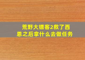 荒野大镖客2救了西恩之后拿什么去做任务