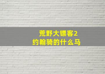 荒野大镖客2约翰骑的什么马