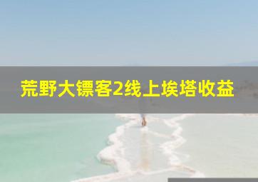 荒野大镖客2线上埃塔收益