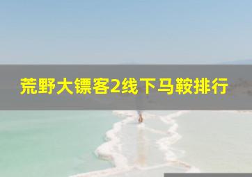 荒野大镖客2线下马鞍排行