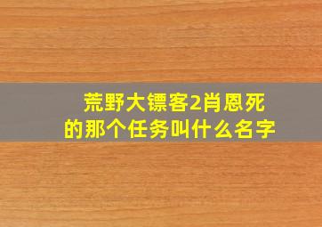 荒野大镖客2肖恩死的那个任务叫什么名字