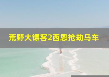 荒野大镖客2西恩抢劫马车