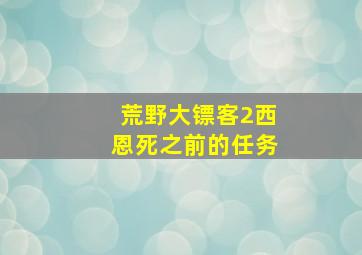 荒野大镖客2西恩死之前的任务