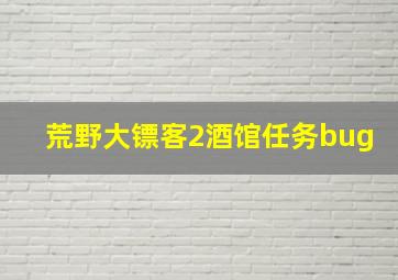 荒野大镖客2酒馆任务bug