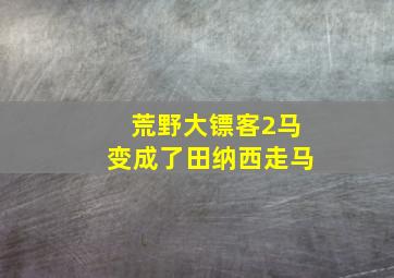 荒野大镖客2马变成了田纳西走马