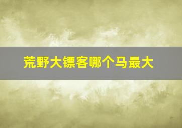 荒野大镖客哪个马最大