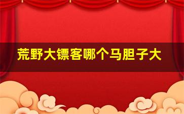 荒野大镖客哪个马胆子大