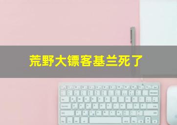 荒野大镖客基兰死了