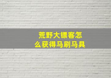 荒野大镖客怎么获得马刷马具