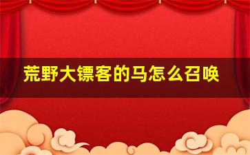 荒野大镖客的马怎么召唤