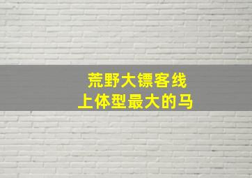 荒野大镖客线上体型最大的马