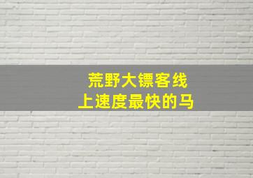 荒野大镖客线上速度最快的马