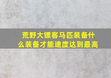 荒野大镖客马匹装备什么装备才能速度达到最高