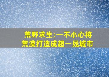 荒野求生:一不小心将荒漠打造成超一线城市