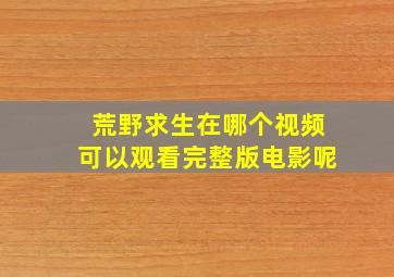 荒野求生在哪个视频可以观看完整版电影呢