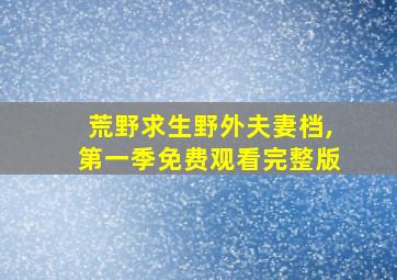 荒野求生野外夫妻档,第一季免费观看完整版