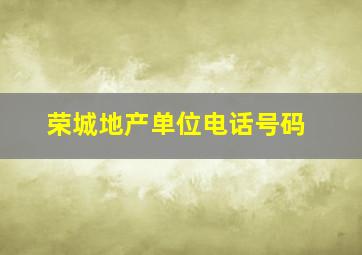 荣城地产单位电话号码