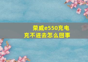 荣威e550充电充不进去怎么回事