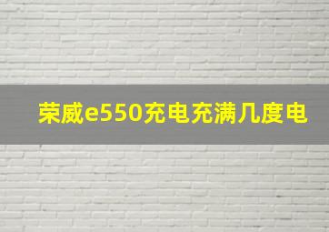 荣威e550充电充满几度电