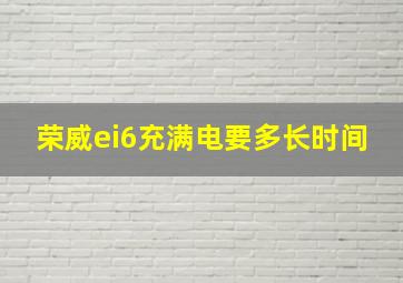 荣威ei6充满电要多长时间