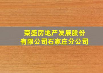 荣盛房地产发展股份有限公司石家庄分公司