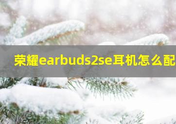 荣耀earbuds2se耳机怎么配对