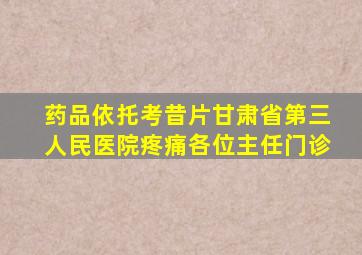 药品依托考昔片甘肃省第三人民医院疼痛各位主任门诊