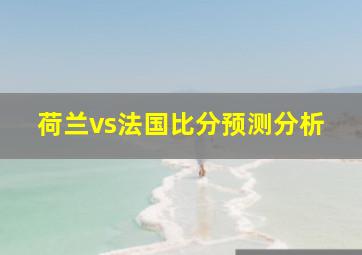 荷兰vs法国比分预测分析