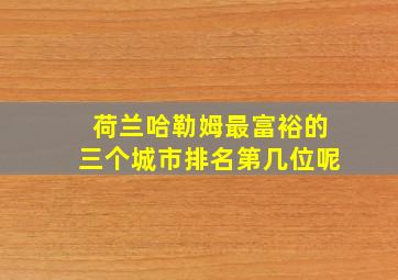 荷兰哈勒姆最富裕的三个城市排名第几位呢