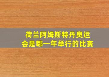 荷兰阿姆斯特丹奥运会是哪一年举行的比赛