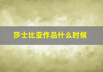 莎士比亚作品什么时候