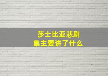 莎士比亚悲剧集主要讲了什么